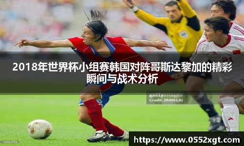 2018年世界杯小组赛韩国对阵哥斯达黎加的精彩瞬间与战术分析