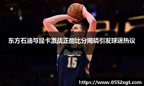 东方石油与昆卡激战正酣比分揭晓引发球迷热议