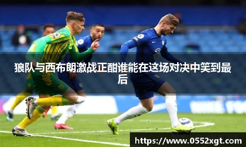 狼队与西布朗激战正酣谁能在这场对决中笑到最后